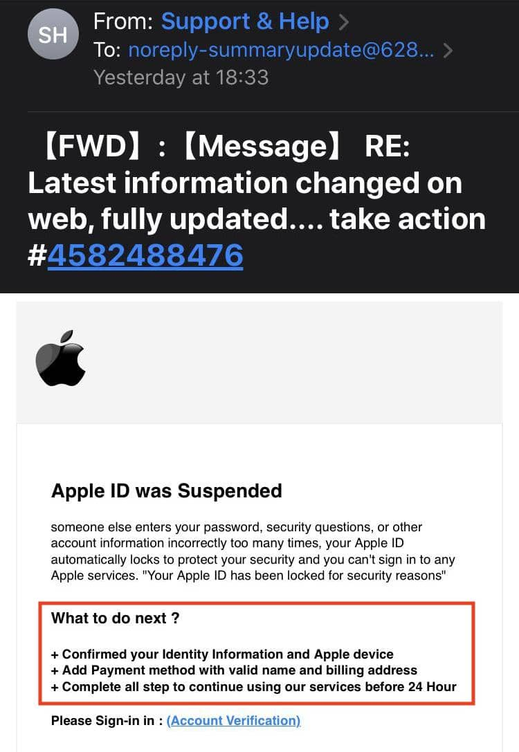 Another phishing type occurs when your Apple ID has been locked or suspended. See a fake email that notifies the recipient that their Apple ID is suspended and includes instructions on what to do next. Another phishing type occurs when your Apple ID has been locked or suspended. See a fake email that notifies the recipient that their Apple ID is suspended and includes instructions on what to do next.