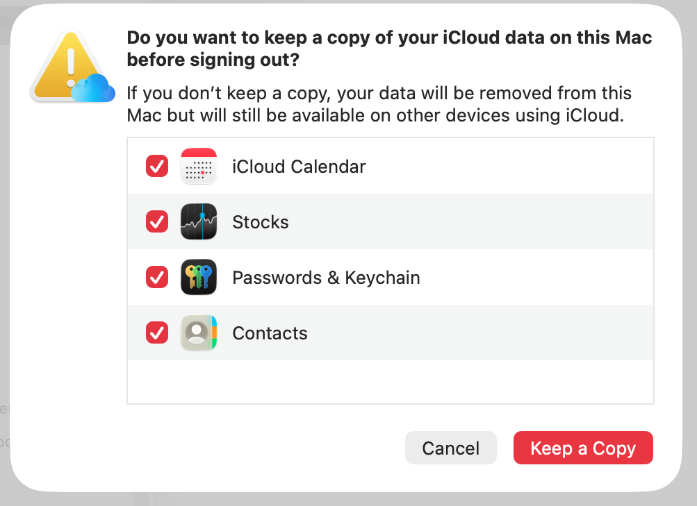 Before you sign out, macOS will ask if you want to keep a copy of your important iCloud data on your Mac. We suggest selecting it all. Finally, click the 'Keep a Copy' button.