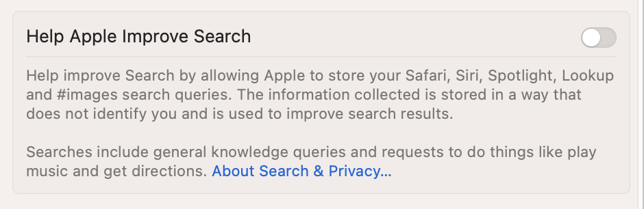 In addition to unticking the boxes next to Spotlight searches you don't want to use, you can turn off the Help Apple Improve search toggle. You'll find this at the bottom of your screen.
